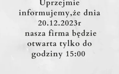 Uprzejmie informujemy,że dnia 20.12.2023r nasza firma będzie otwarta tylko do godziny 15:00